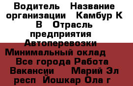 Водитель › Название организации ­ Камбур К.В › Отрасль предприятия ­ Автоперевозки › Минимальный оклад ­ 1 - Все города Работа » Вакансии   . Марий Эл респ.,Йошкар-Ола г.